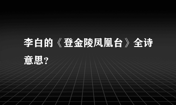 李白的《登金陵凤凰台》全诗意思？