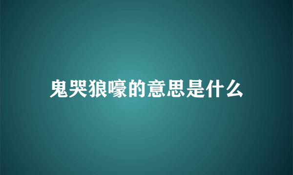 鬼哭狼嚎的意思是什么