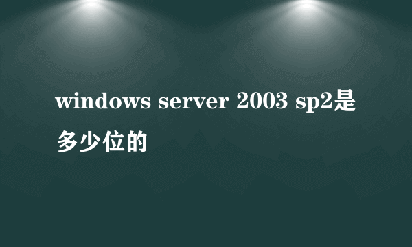 windows server 2003 sp2是多少位的