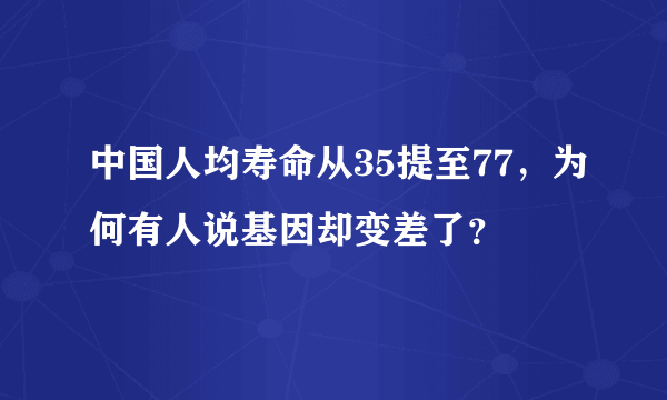 中国人均寿命从35提至77，为何有人说基因却变差了？