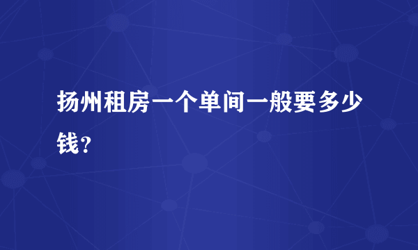 扬州租房一个单间一般要多少钱？