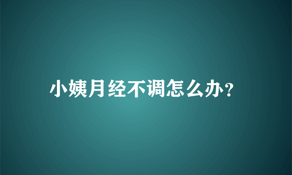 小姨月经不调怎么办？