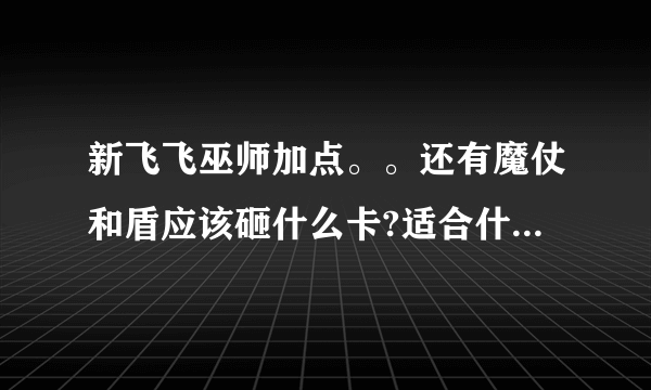 新飞飞巫师加点。。还有魔仗和盾应该砸什么卡?适合什么灵魂链。。