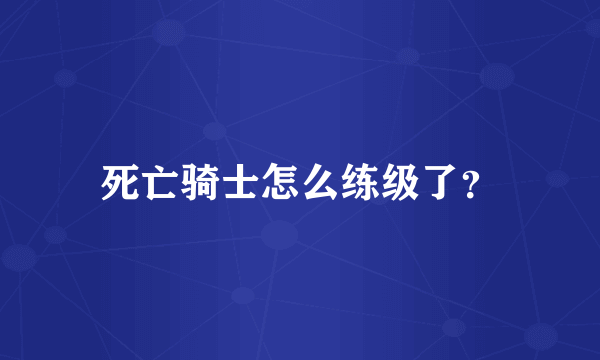 死亡骑士怎么练级了？