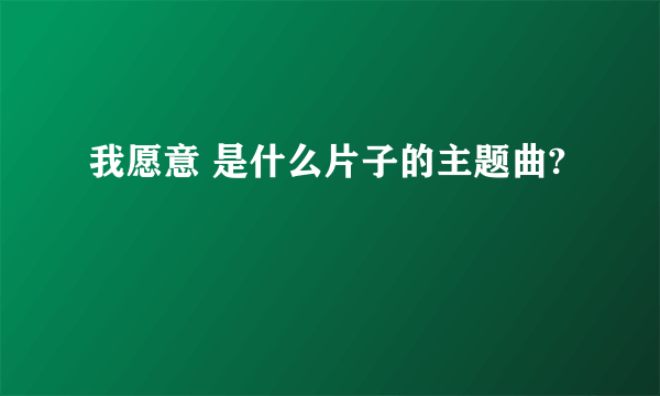 我愿意 是什么片子的主题曲?