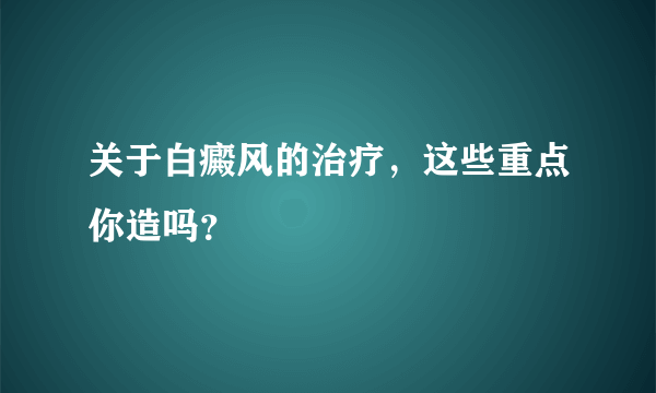 关于白癜风的治疗，这些重点你造吗？