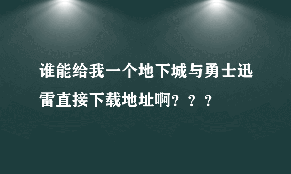 谁能给我一个地下城与勇士迅雷直接下载地址啊？？？