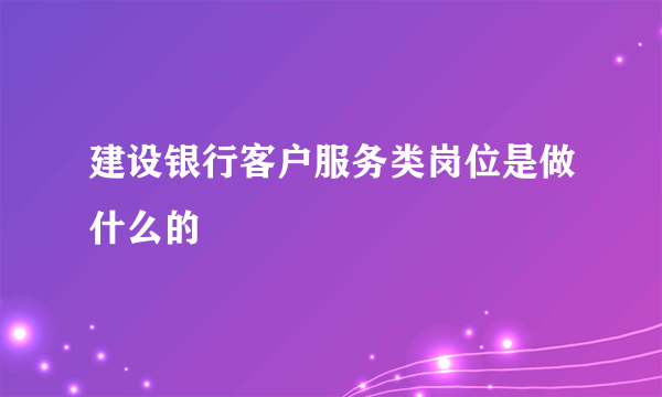 建设银行客户服务类岗位是做什么的