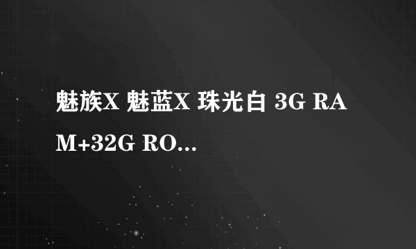 魅族X 魅蓝X 珠光白 3G RAM+32G ROM运行内存大 京东旭永手机专营店1111元销售中 （有赠品）