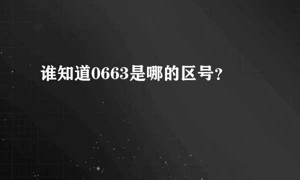 谁知道0663是哪的区号？