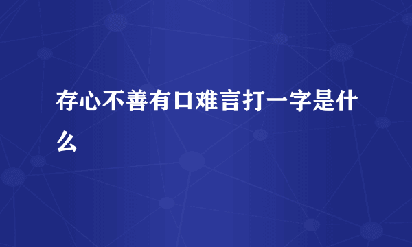 存心不善有口难言打一字是什么