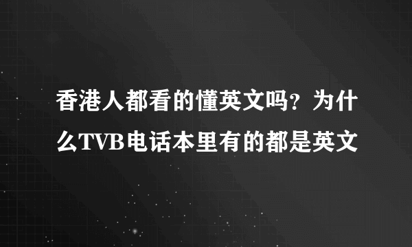 香港人都看的懂英文吗？为什么TVB电话本里有的都是英文