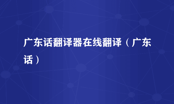 广东话翻译器在线翻译（广东话）