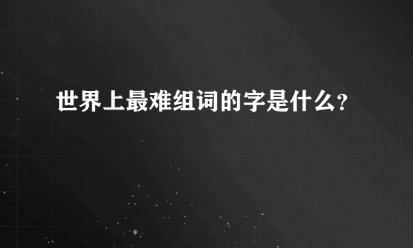 世界上最难组词的字是什么？