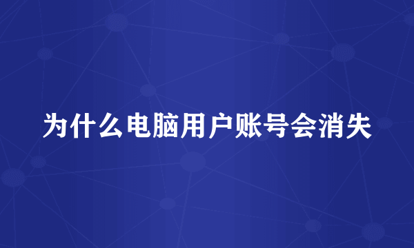 为什么电脑用户账号会消失