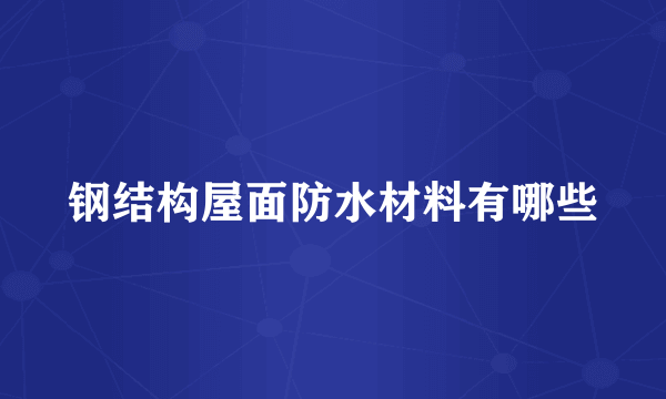 钢结构屋面防水材料有哪些