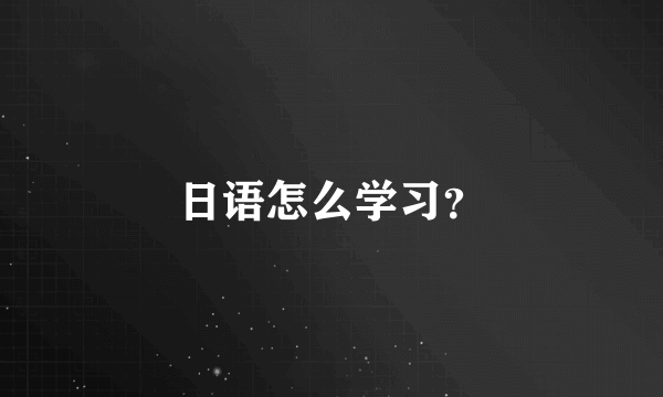 日语怎么学习？