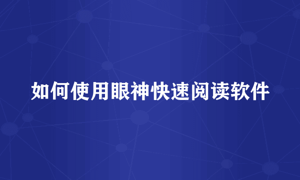 如何使用眼神快速阅读软件