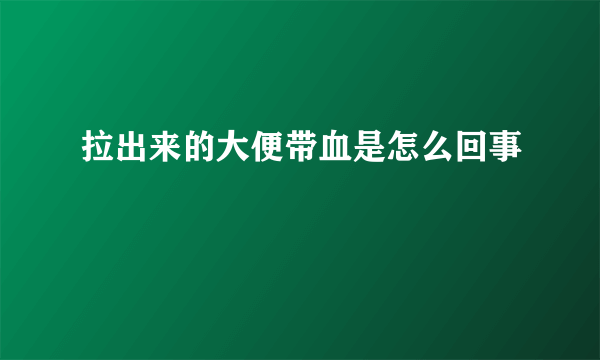 拉出来的大便带血是怎么回事