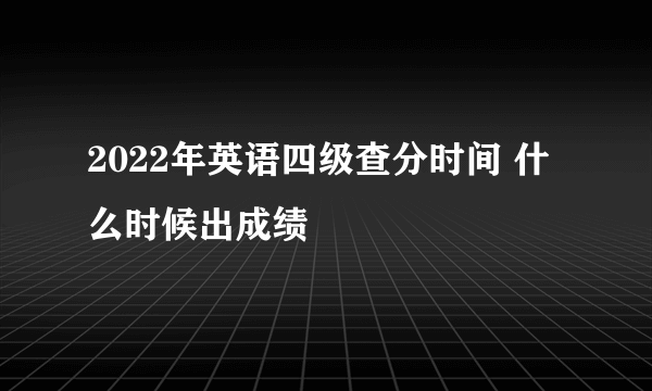 2022年英语四级查分时间 什么时候出成绩