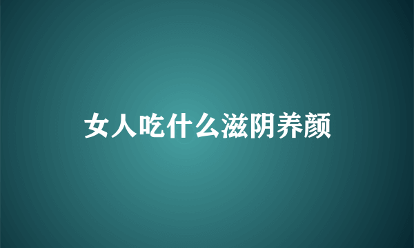 女人吃什么滋阴养颜