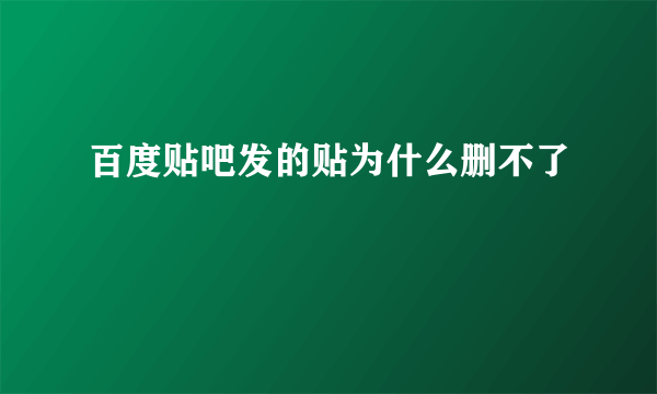 百度贴吧发的贴为什么删不了