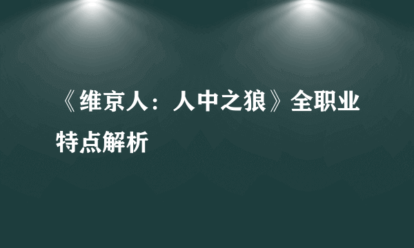 《维京人：人中之狼》全职业特点解析