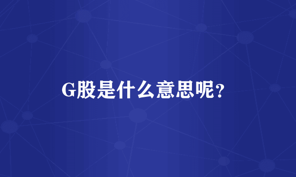 G股是什么意思呢？