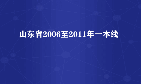 山东省2006至2011年一本线