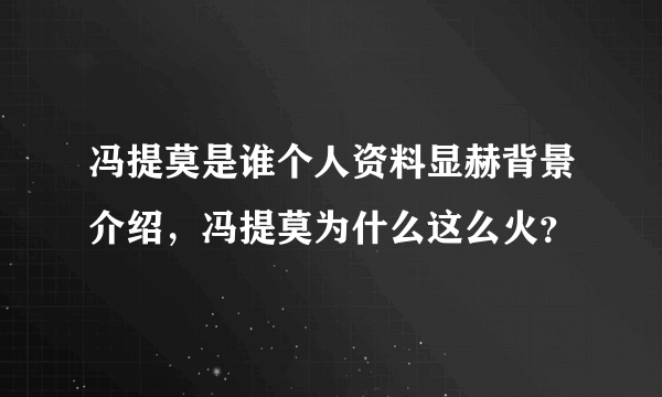 冯提莫是谁个人资料显赫背景介绍，冯提莫为什么这么火？