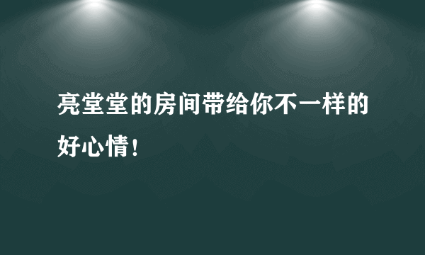 亮堂堂的房间带给你不一样的好心情！