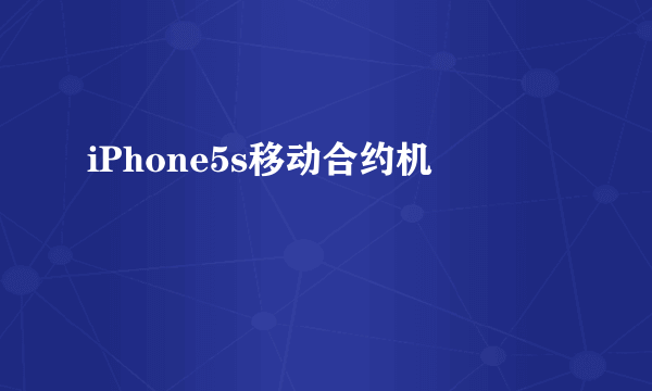 iPhone5s移动合约机