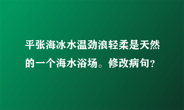 平张海冰水温劲浪轻柔是天然的一个海水浴场。修改病句？