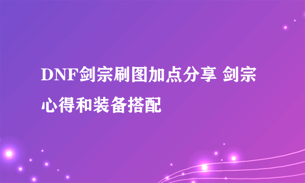 DNF剑宗刷图加点分享 剑宗心得和装备搭配