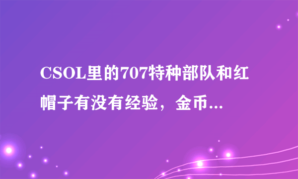 CSOL里的707特种部队和红帽子有没有经验，金币加成，详细的说下