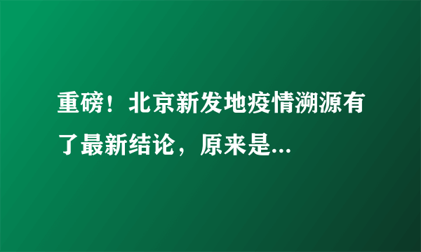 重磅！北京新发地疫情溯源有了最新结论，原来是...