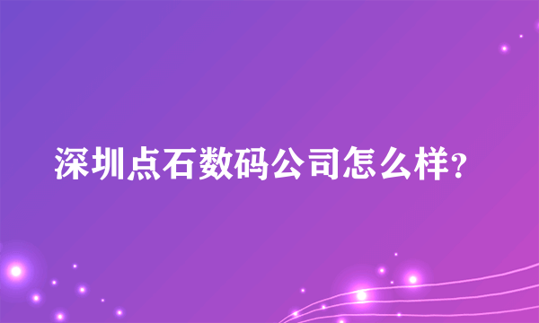 深圳点石数码公司怎么样？