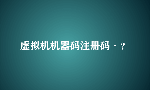 虚拟机机器码注册码·？