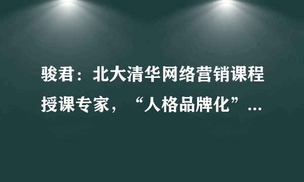 骏君：北大清华网络营销课程授课专家，“人格品牌化”理论创建者