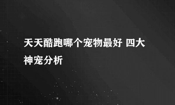 天天酷跑哪个宠物最好 四大神宠分析