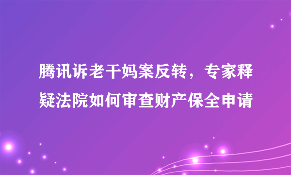 腾讯诉老干妈案反转，专家释疑法院如何审查财产保全申请