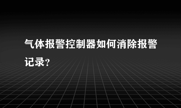 气体报警控制器如何消除报警记录？