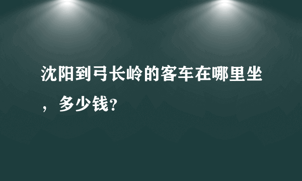 沈阳到弓长岭的客车在哪里坐，多少钱？