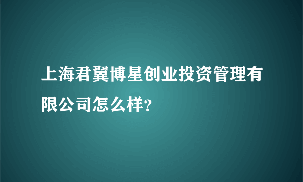 上海君翼博星创业投资管理有限公司怎么样？