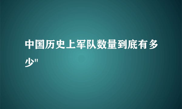 中国历史上军队数量到底有多少