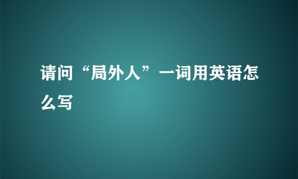 请问“局外人”一词用英语怎么写