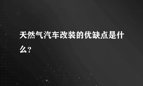 天然气汽车改装的优缺点是什么？