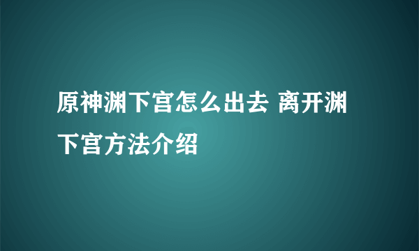 原神渊下宫怎么出去 离开渊下宫方法介绍