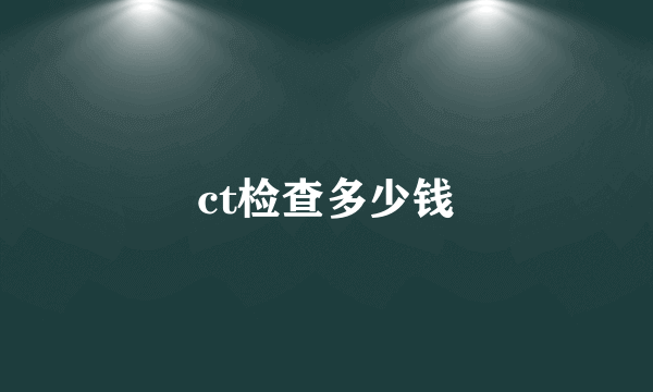 ct检查多少钱