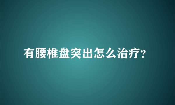 有腰椎盘突出怎么治疗？